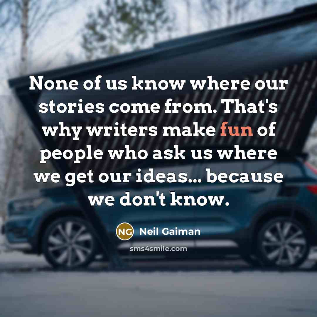 “None of us know where our stories come from. That's why writers make fun of people who ask us where we get our ideas... because we don't know.” quote by Neil Gaiman