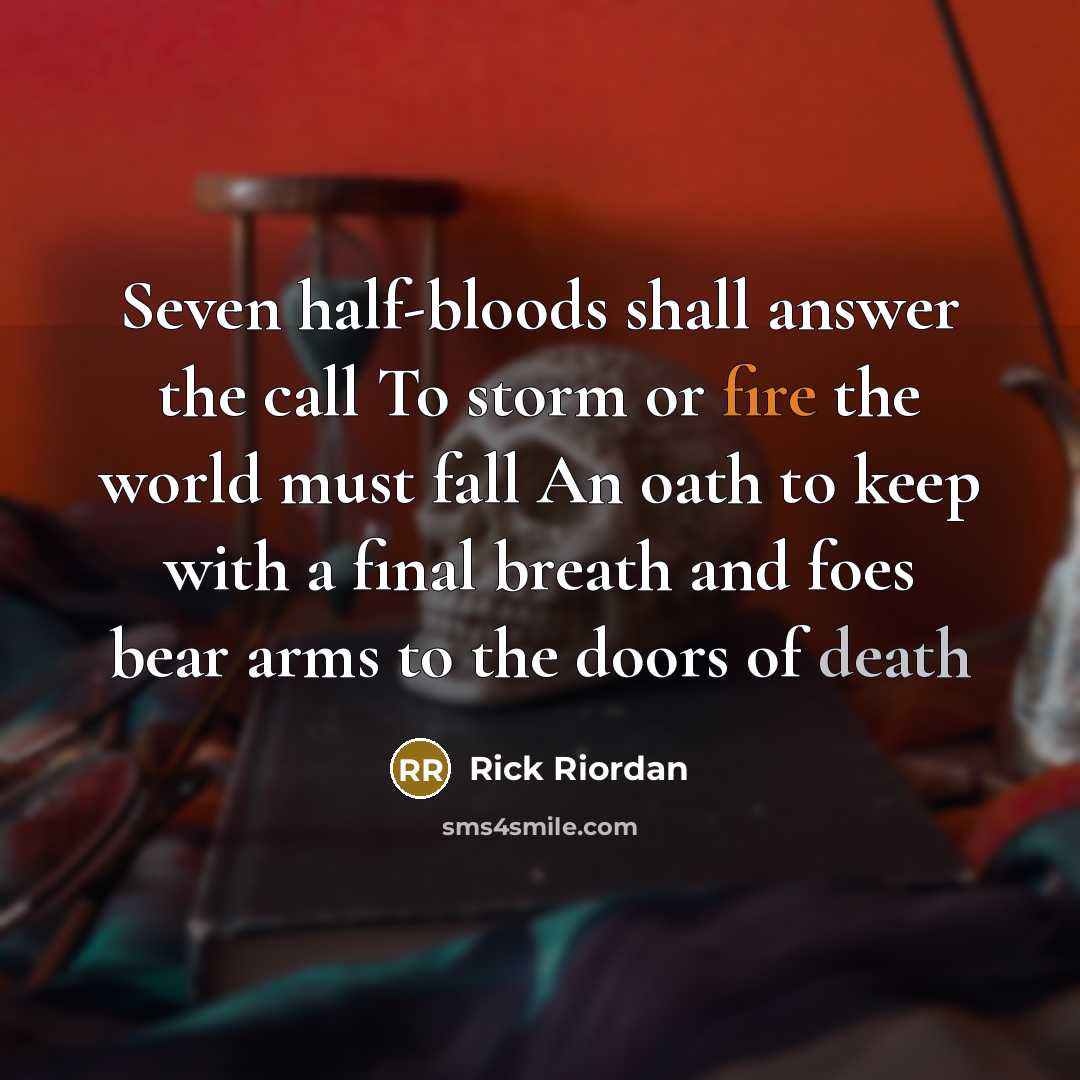 “Seven half-bloods shall answer the call To storm or fire the world must fall An oath to keep with a final breath and foes bear arms to the doors of death” quote by Rick Riordan