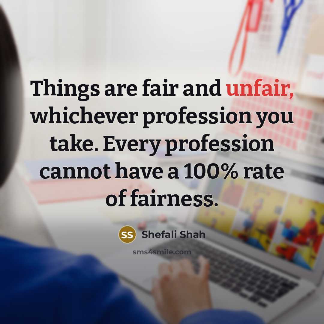 “Things are fair and unfair, whichever profession you take. Every profession cannot have a 100% rate of fairness.” quote by Shefali Shah