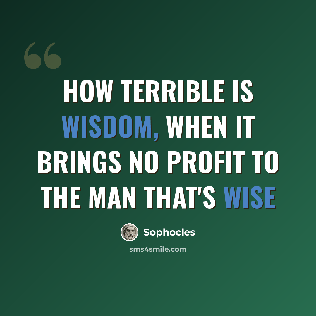 “How terrible is wisdom, when it brings no profit to the man that's wise” quote by Sophocles