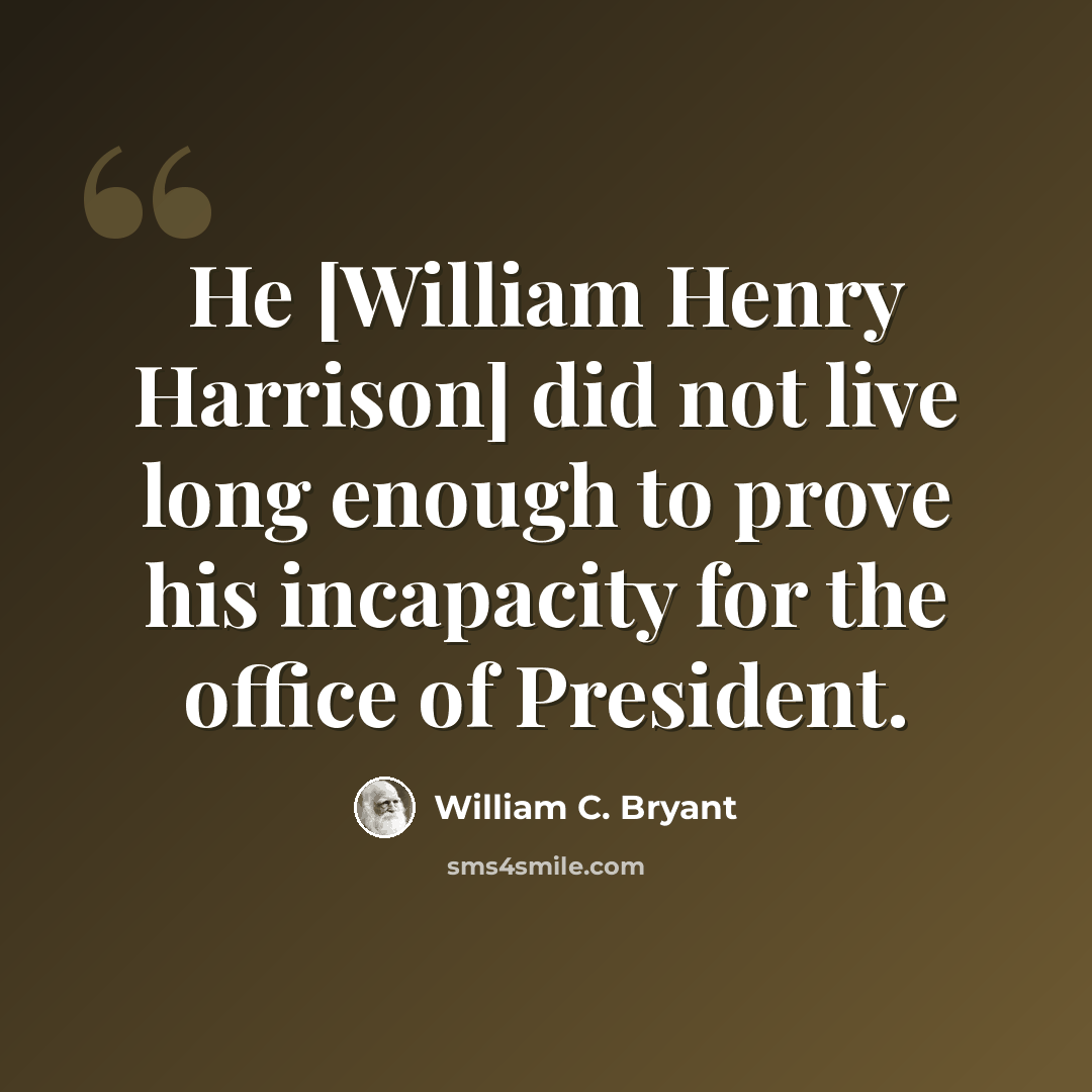 “He [William Henry Harrison] did not live long enough to prove his incapacity for the office of President.” quote by William C. Bryant