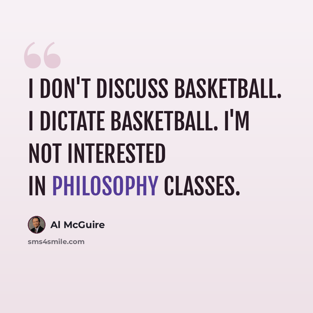 “I don't discuss basketball. I dictate basketball. I'm not interested in philosophy classes.” quote by Al McGuire