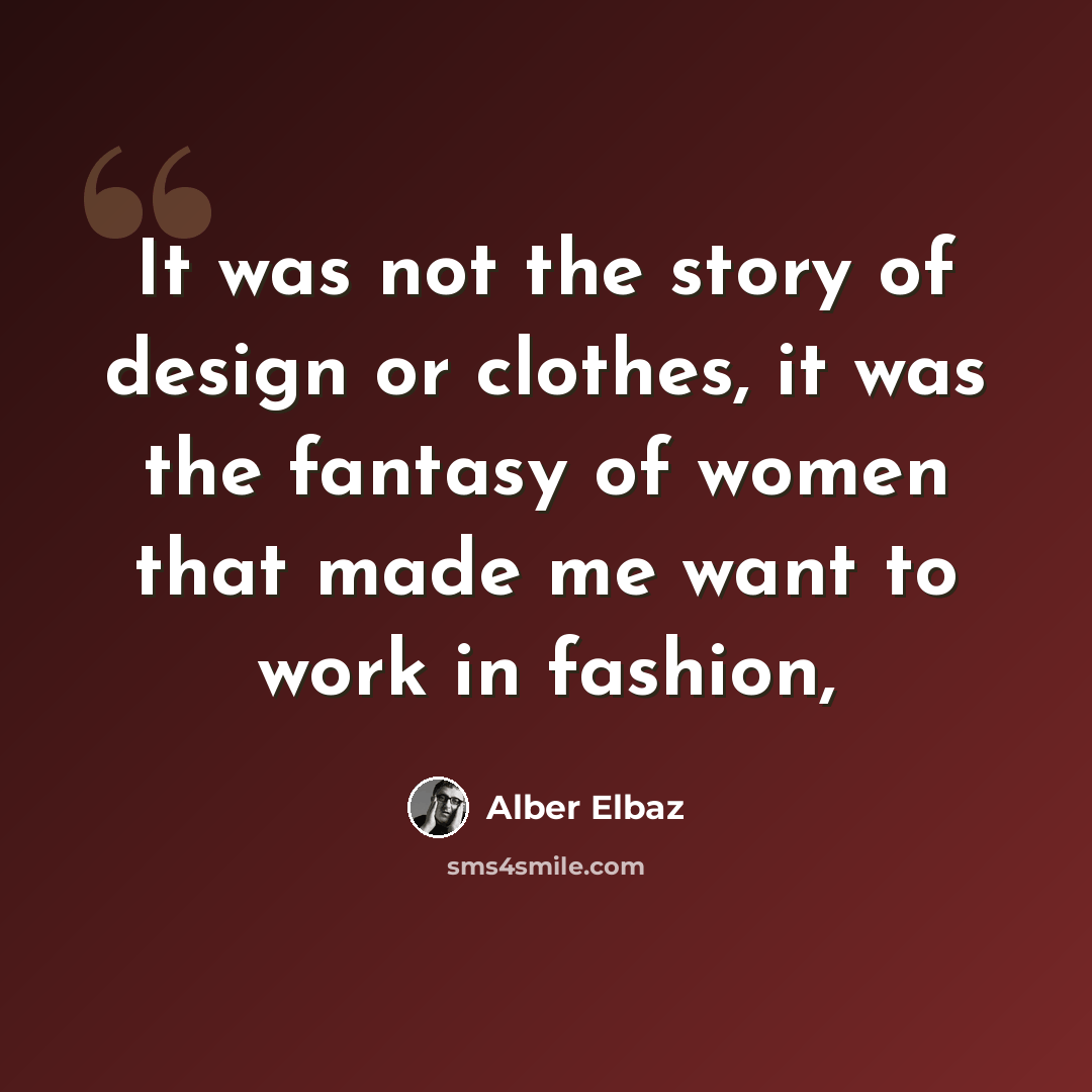“It was not the story of design or clothes, it was the fantasy of women that made me want to work in fashion,” quote by Alber Elbaz