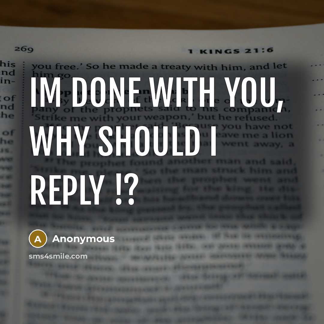 “Im done with you, why should I reply !?” quote by Anonymous
