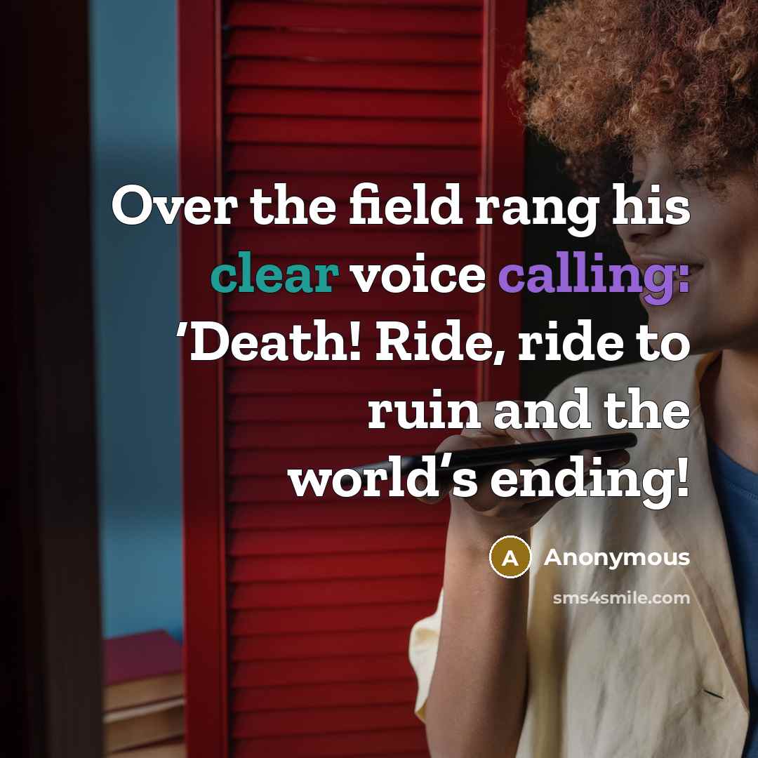 “Over the field rang his clear voice calling: ‘Death! Ride, ride to ruin and the world’s ending!” quote by Anonymous