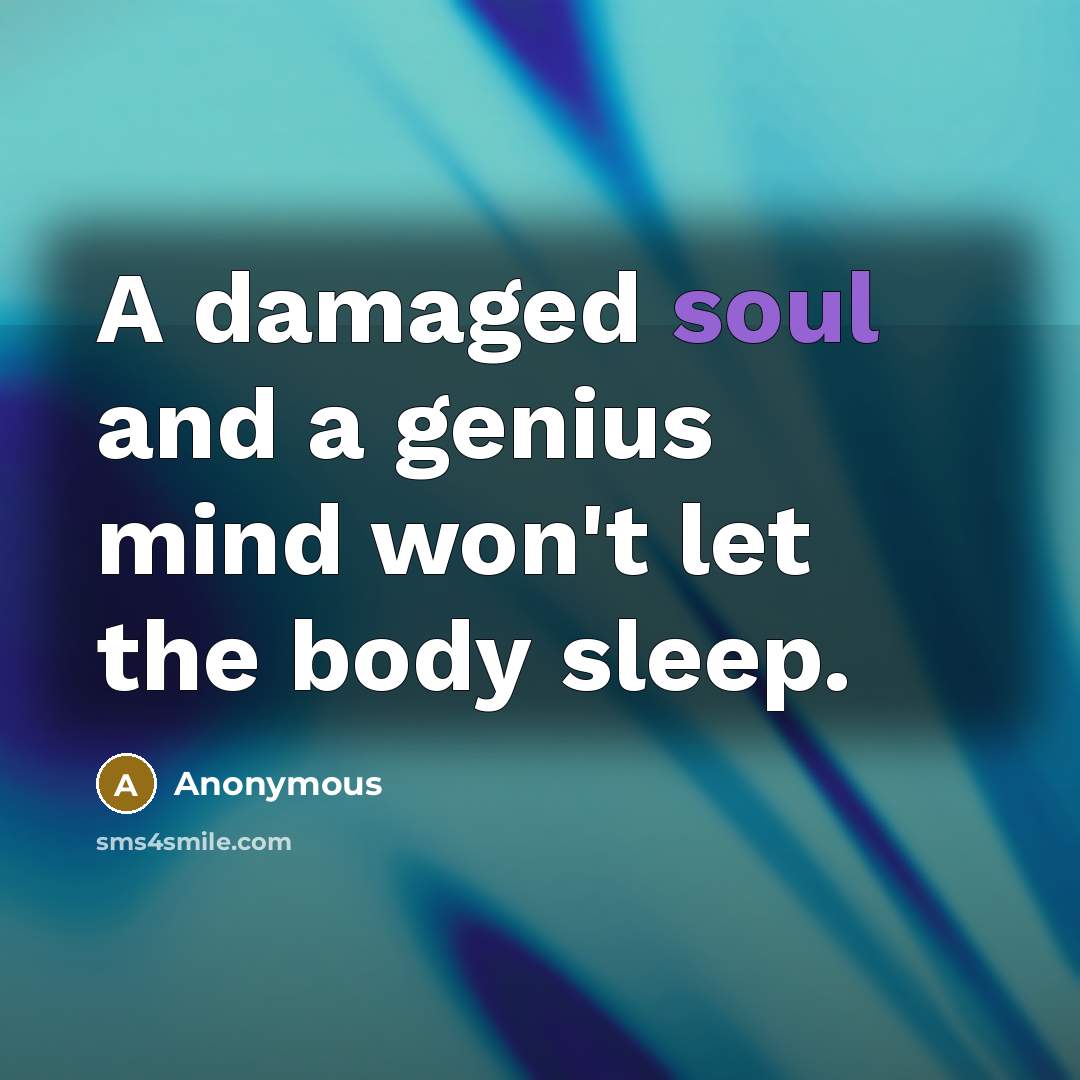 “A damaged soul and a genius mind won't let the body sleep.” quote by Anonymous