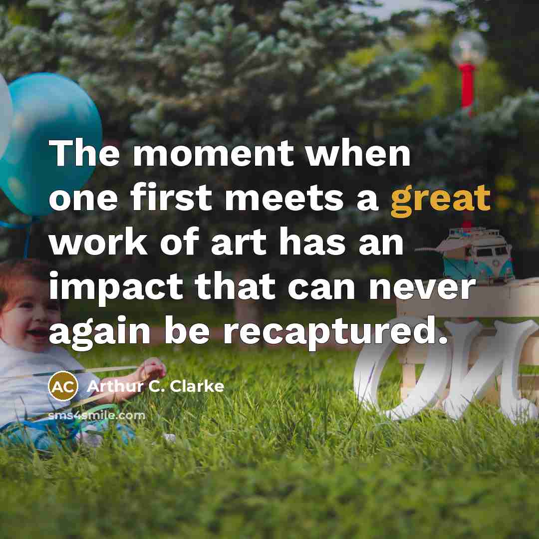 “The moment when one first meets a great work of art has an impact that can never again be recaptured.” quote by Arthur C. Clarke