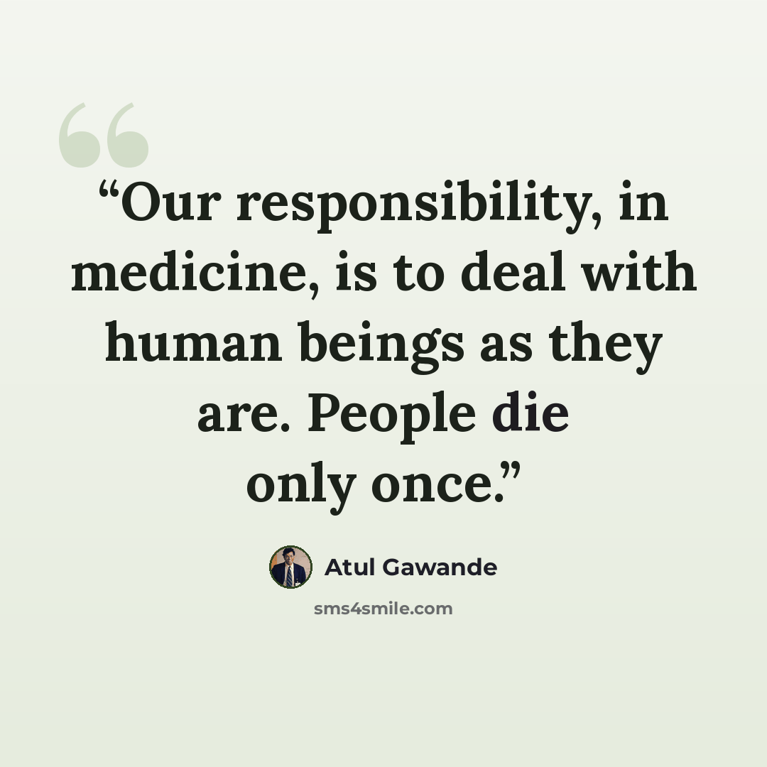 “Our responsibility, in medicine, is to deal with human beings as they are. People die only once.” quote by Atul Gawande