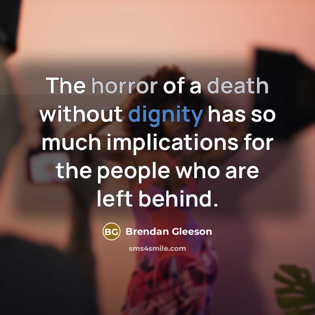 “The horror of a death without dignity has so much implications for the people who are left behind.” quote by Brendan Gleeson
