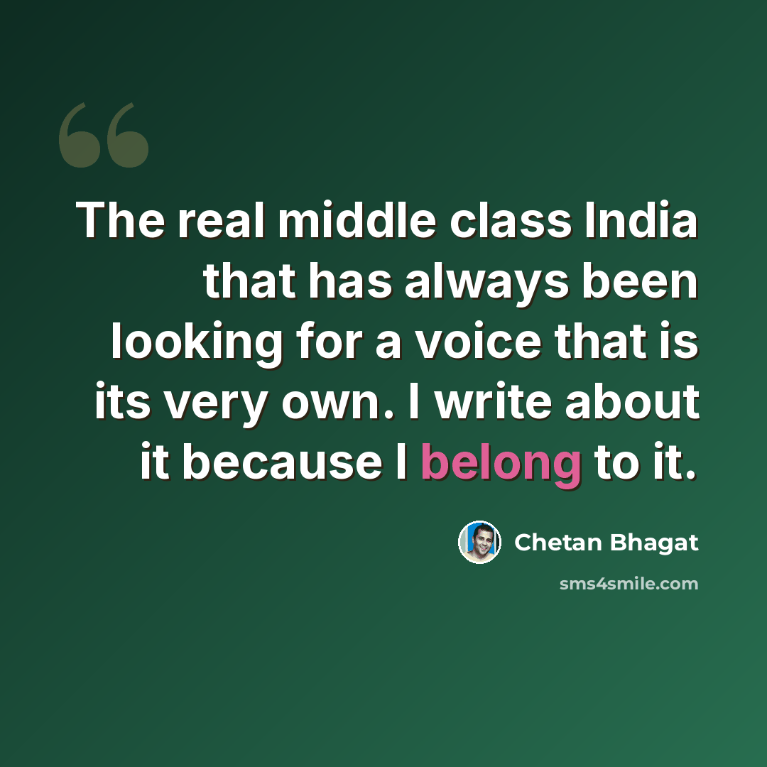 “The real middle class India that has always been looking for a voice that is its very own. I write about it because I belong to it.” quote by Chetan Bhagat