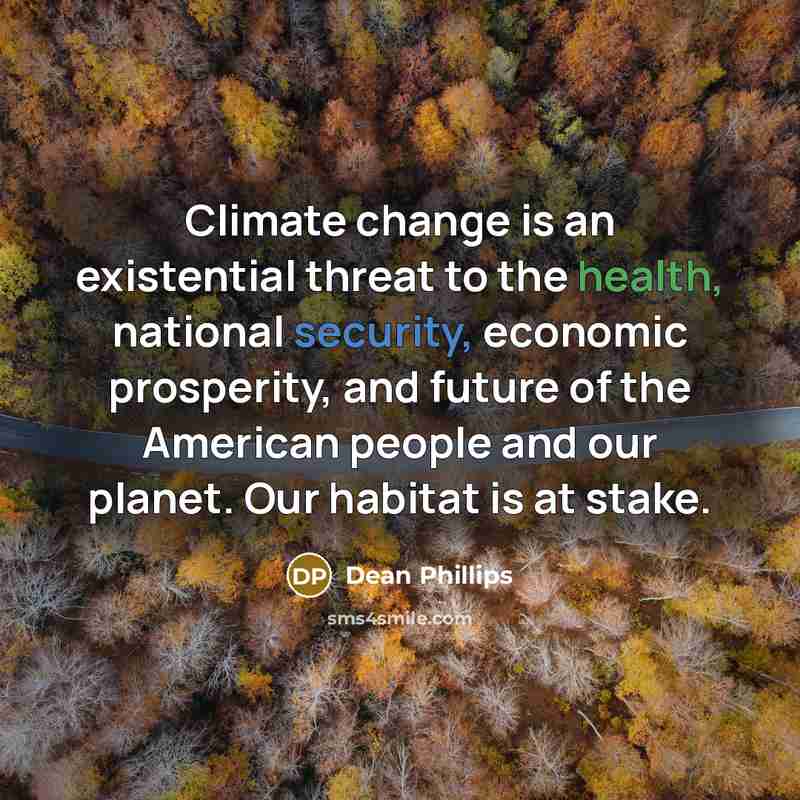 “Climate change is an existential threat to the health, national security, economic prosperity, and future of the American people and our planet. Our habitat is at stake.” quote by Dean Phillips