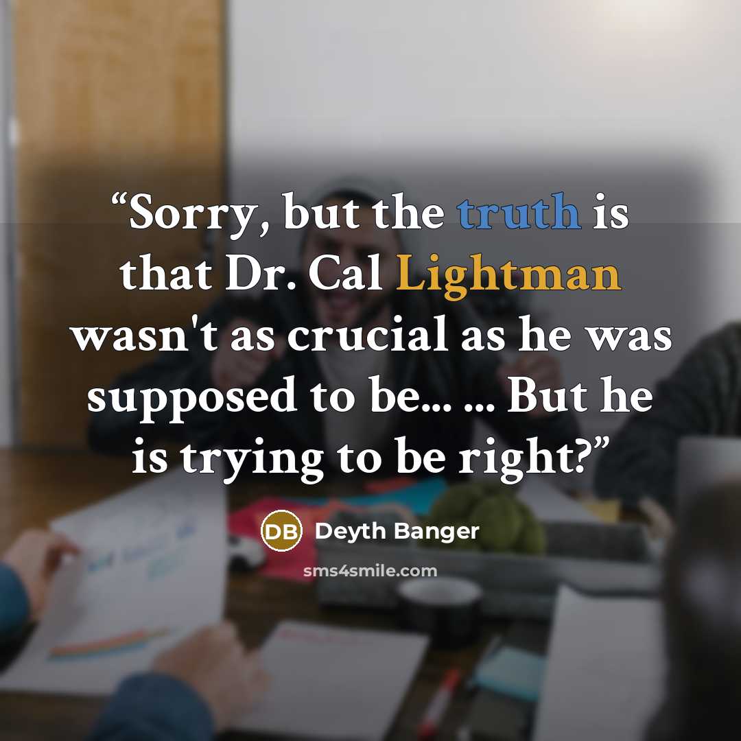 “Sorry, but the truth is that Dr. Cal Lightman wasn't as crucial as he was supposed to be... ... But he is trying to be right?” quote by Deyth Banger