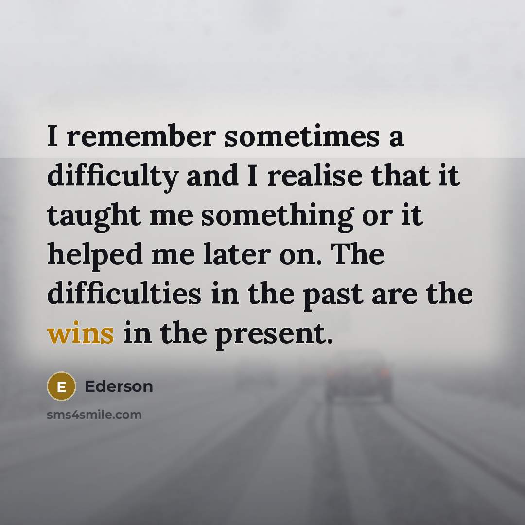 “I remember sometimes a difficulty and I realise that it taught me something or it helped me later on. The difficulties in the past are the wins in the present.” quote by Ederson