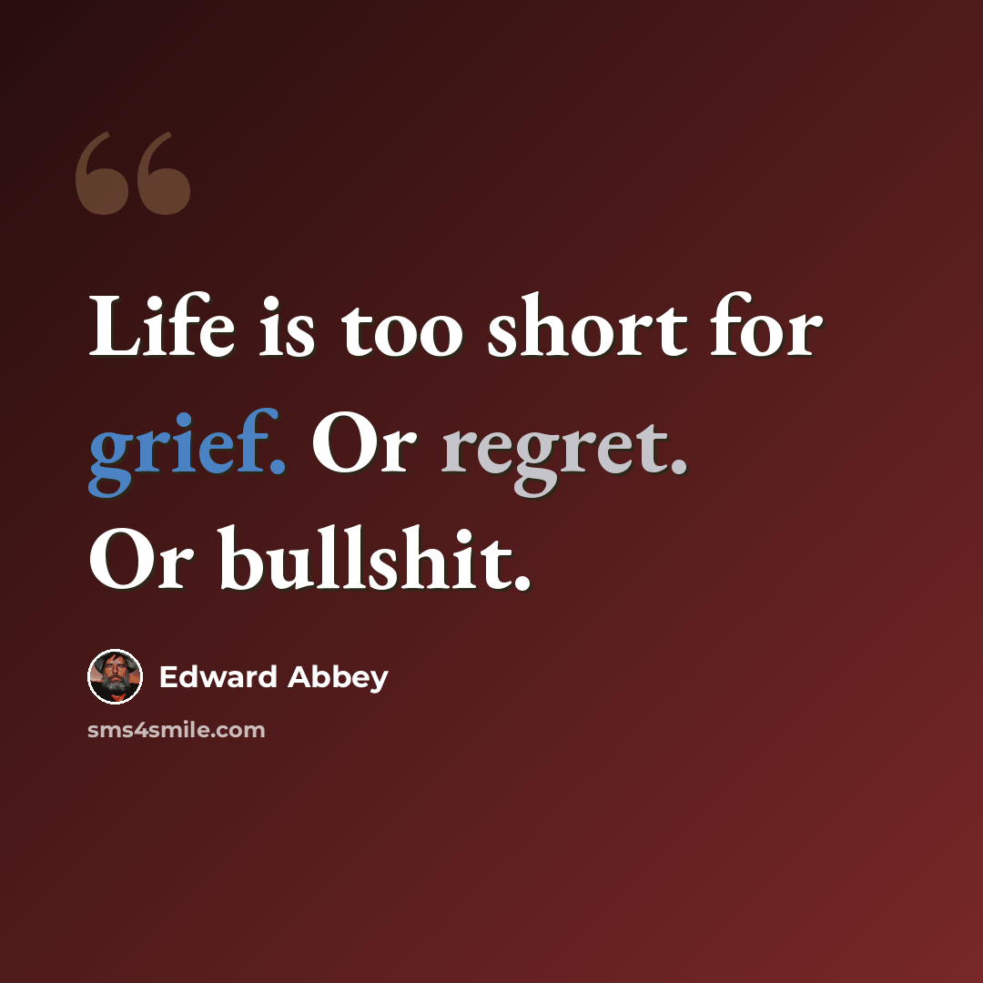 “Life is too short for grief. Or regret. Or bullshit.” quote by Edward Abbey