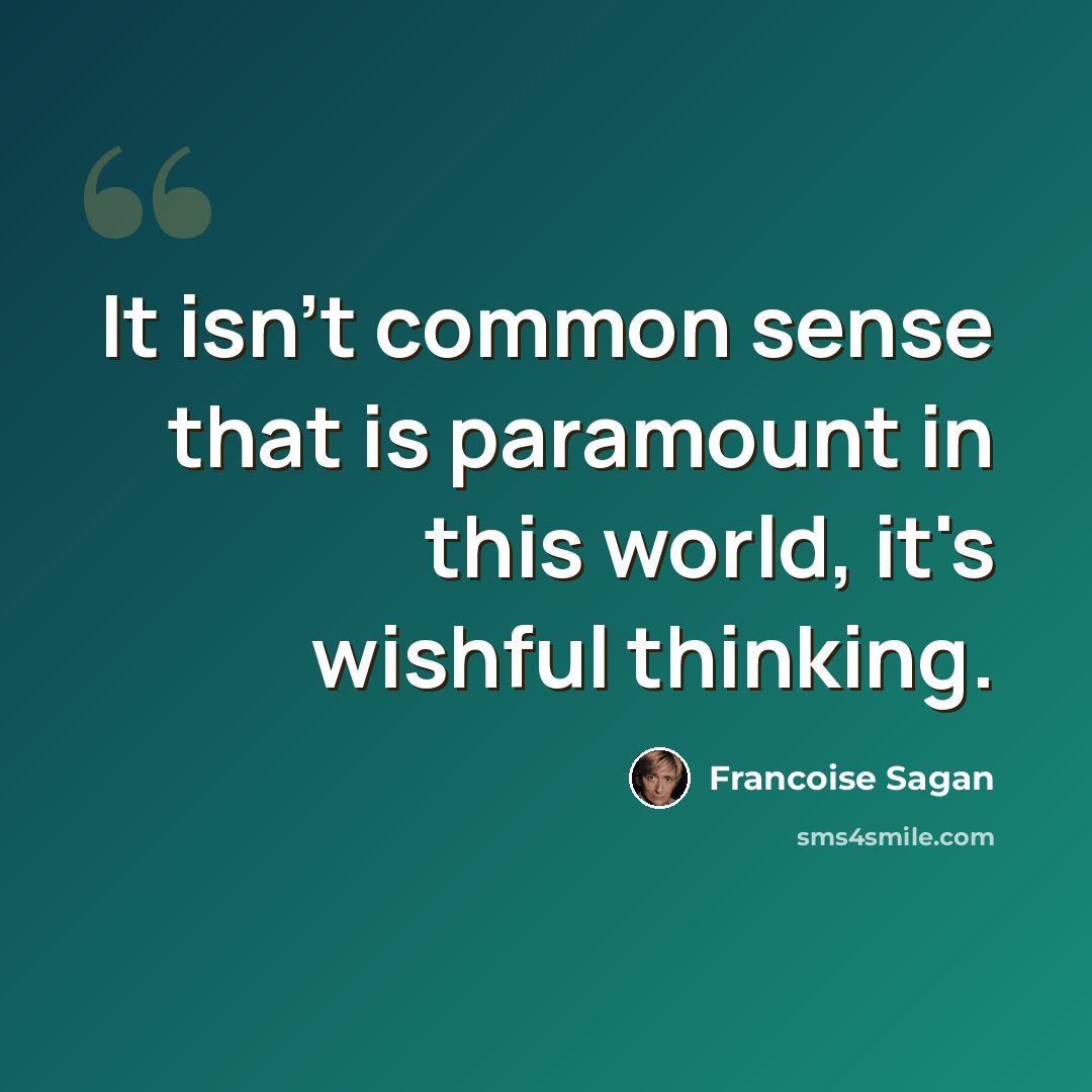 “It isn't common sense that is paramount in this world, it's wishful thinking.” quote by Francoise Sagan