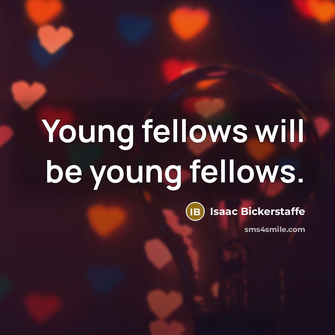 “Young fellows will be young fellows.” quote by Isaac Bickerstaffe