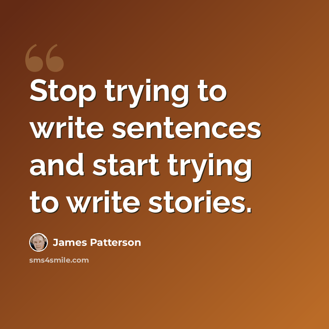 “Stop trying to write sentences and start trying to write stories.” quote by James Patterson