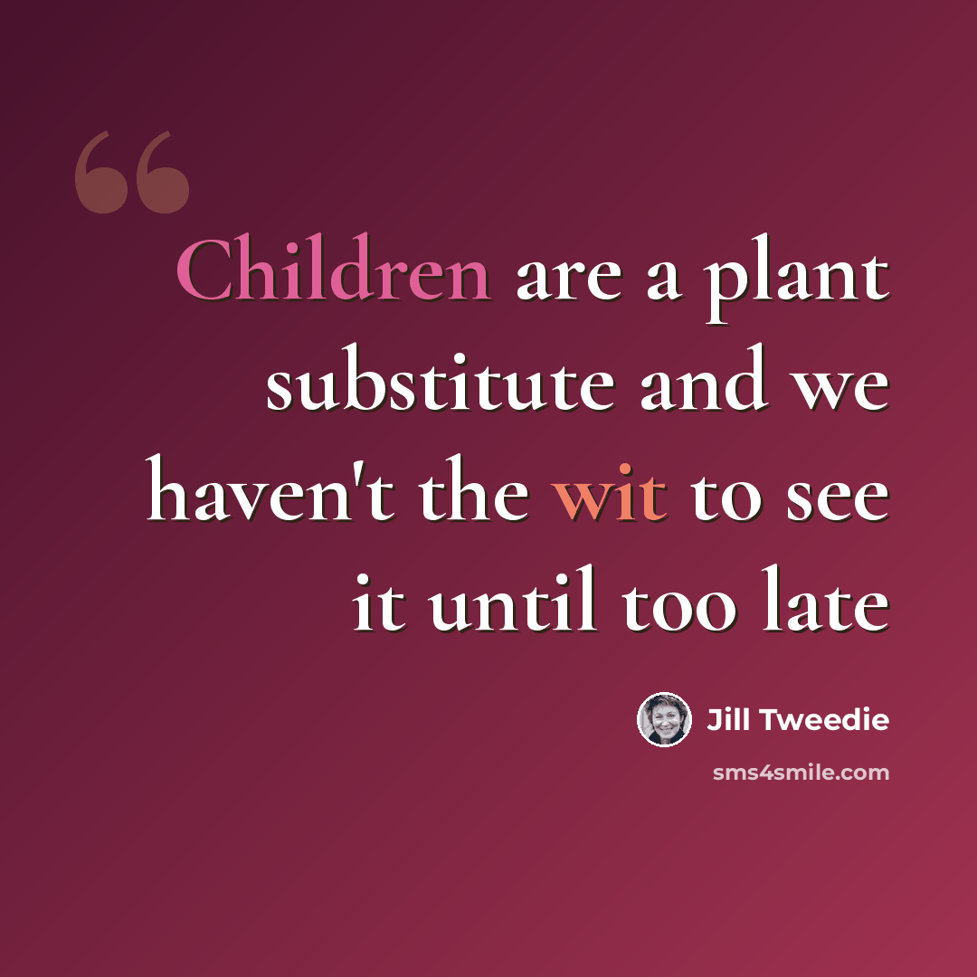 “Children are a plant substitute and we haven't the wit to see it until too late” quote by Jill Tweedie