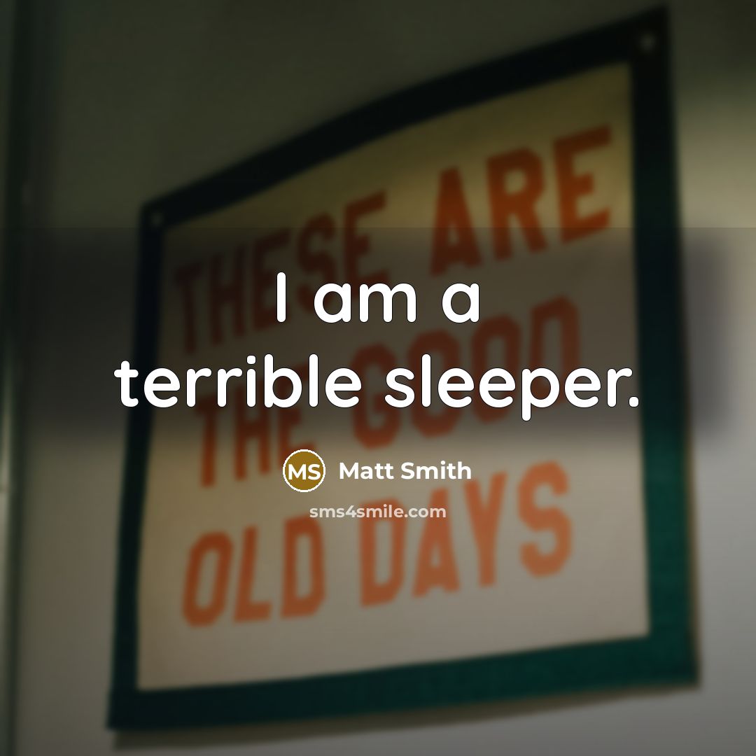 “I am a terrible sleeper.” quote by Matt Smith