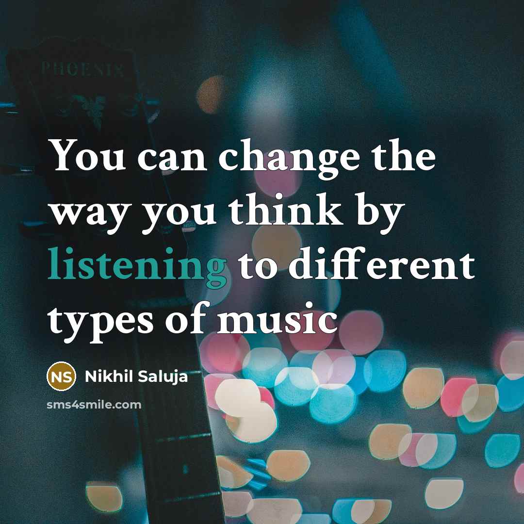 “You can change the way you think by listening to different types of music” quote by Nikhil Saluja