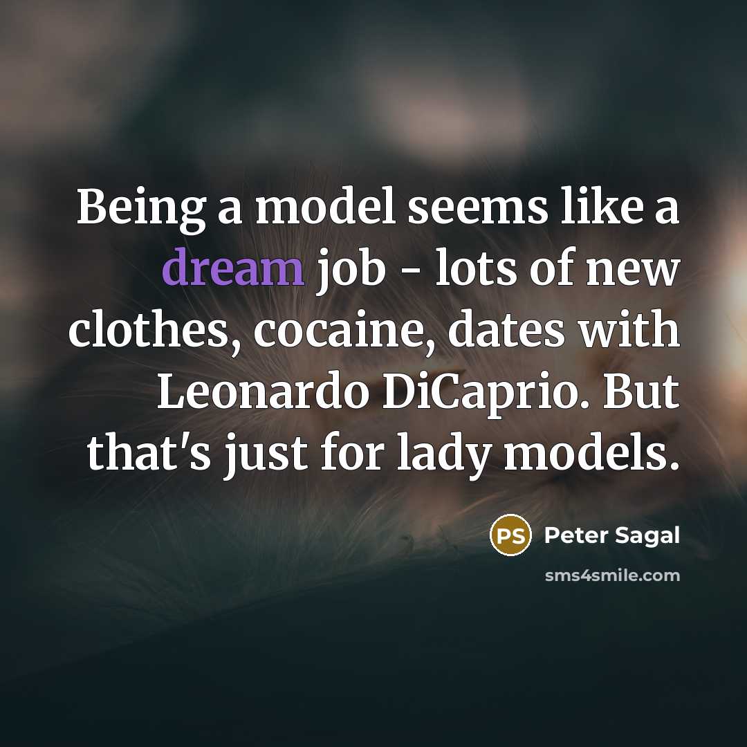 “Being a model seems like a dream job - lots of new clothes, cocaine, dates with Leonardo DiCaprio. But that's just for lady models.” quote by Peter Sagal