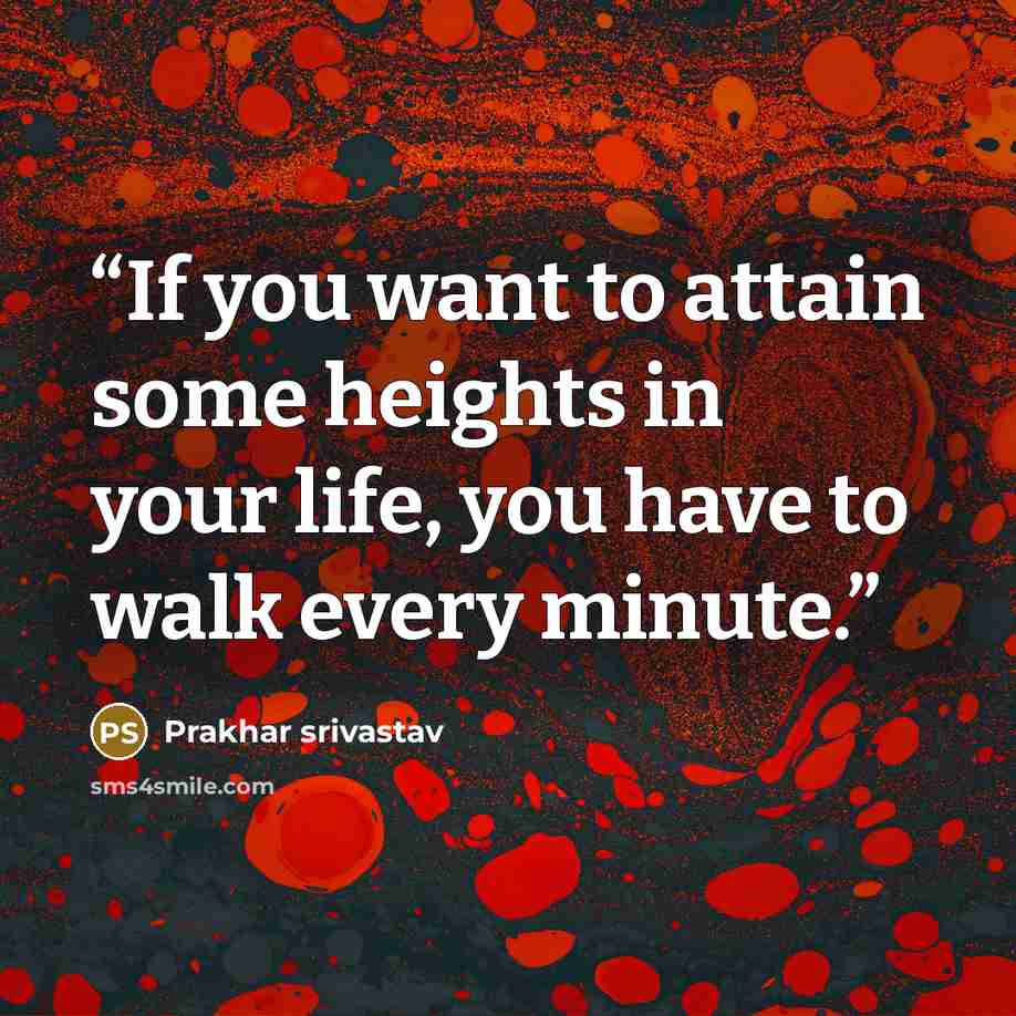 “If you want to attain some heights in your life, you have to walk every minute.” quote by Prakhar srivastav