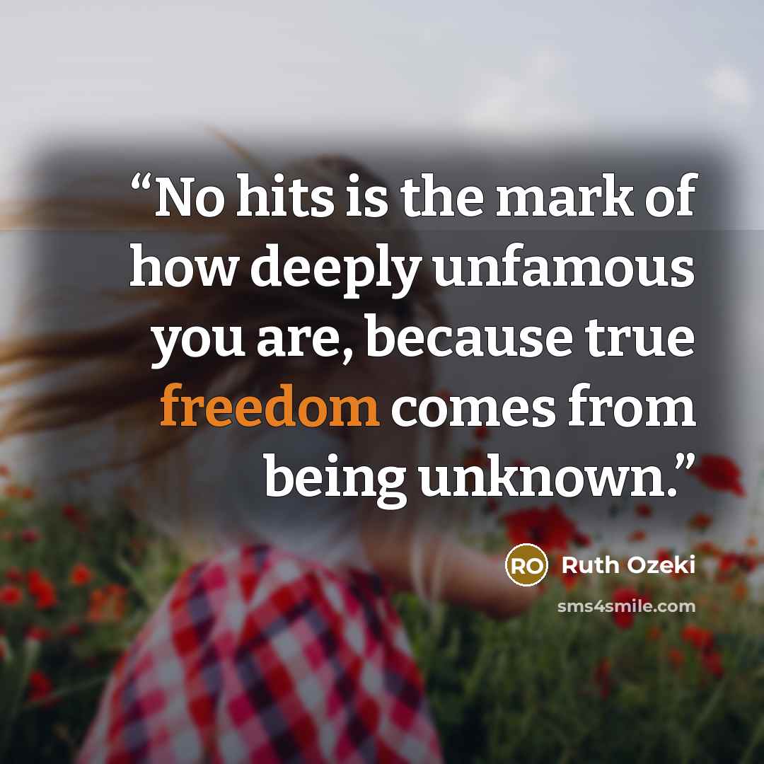 “No hits is the mark of how deeply unfamous you are, because true freedom comes from being unknown.” quote by Ruth Ozeki