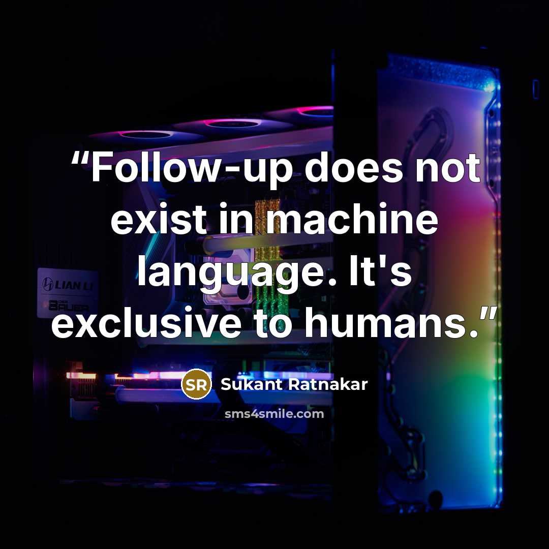 “Follow-up does not exist in machine language. It's exclusive to humans.” quote by Sukant Ratnakar