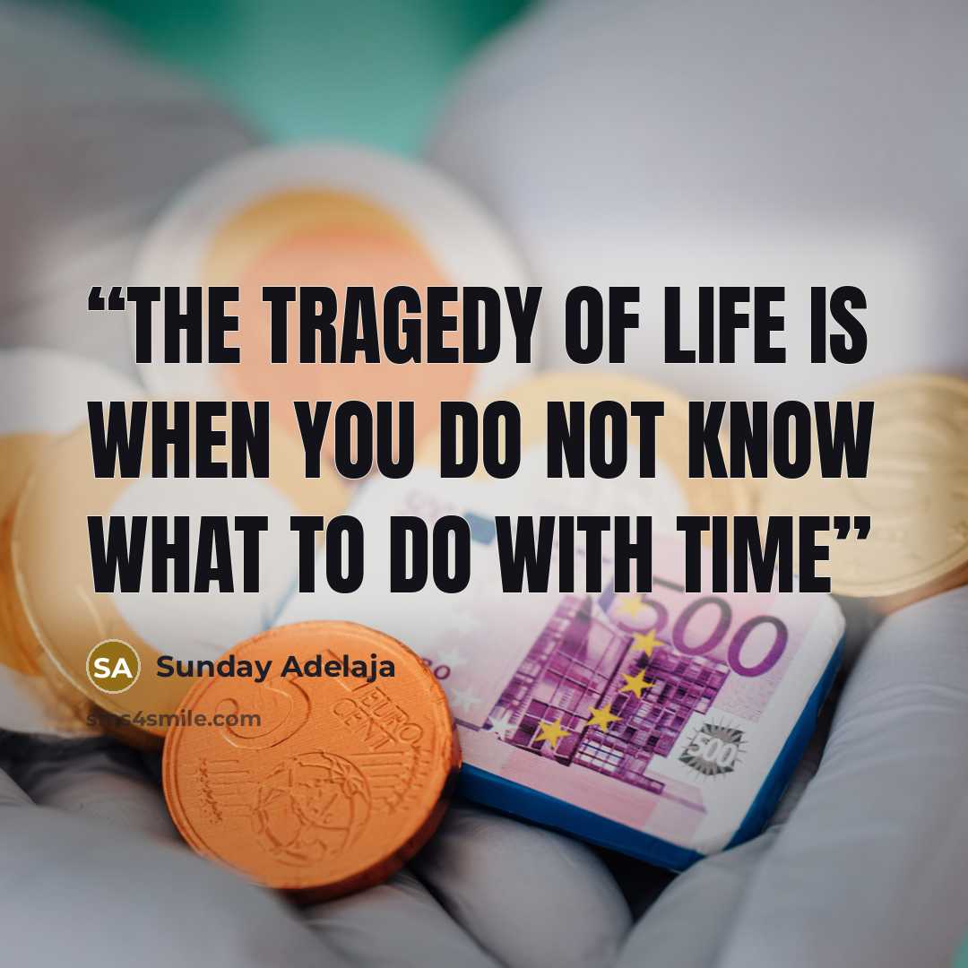 “The tragedy of life is when you do not know what to do with time” quote by Sunday Adelaja
