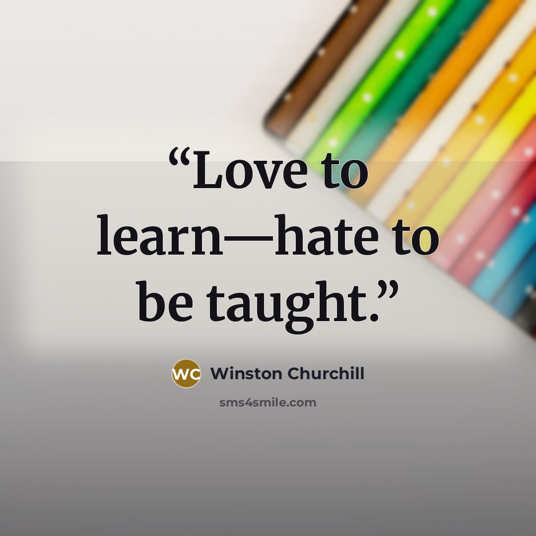 “Love to learn—hate to be taught.” quote by Winston Churchill