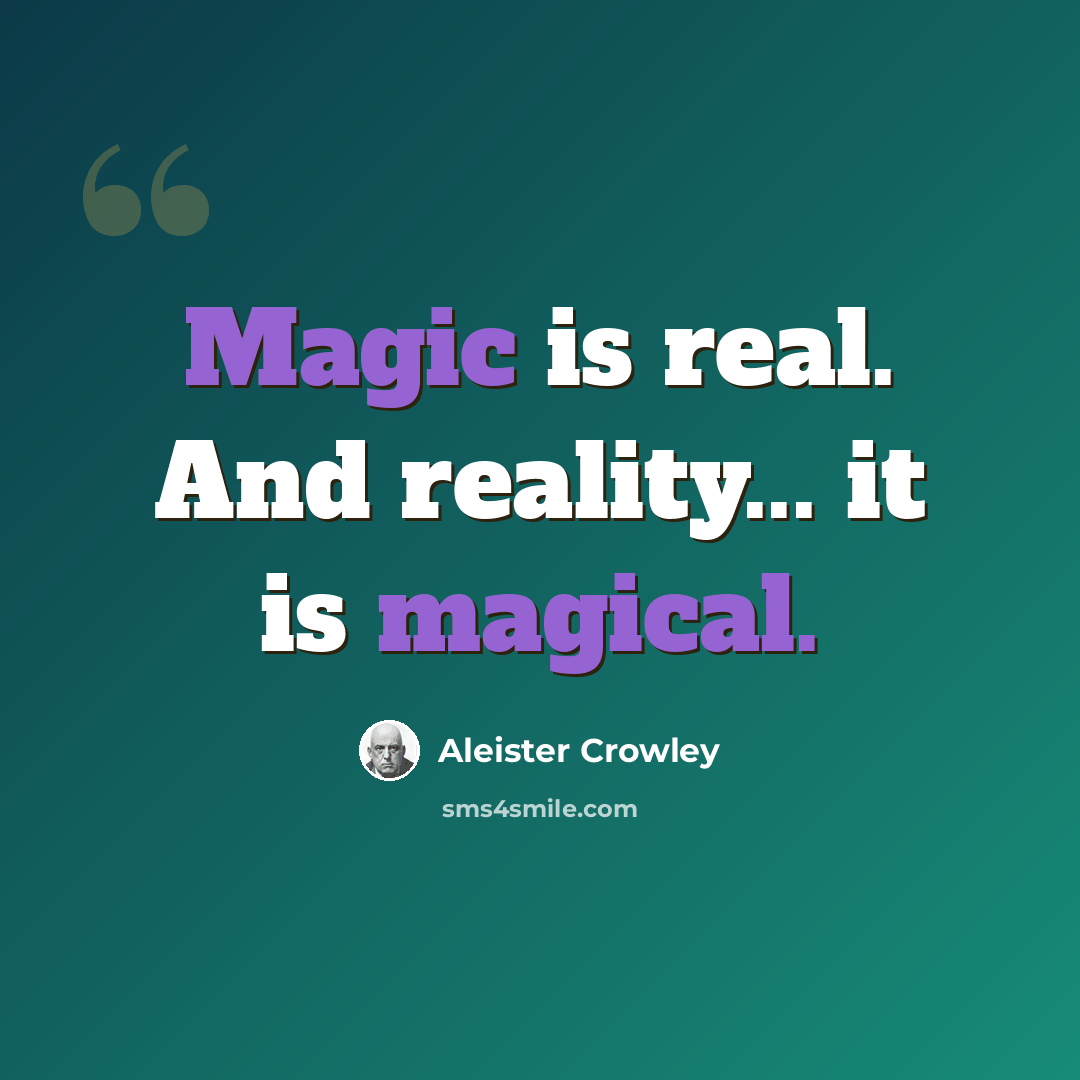 “Magic is real. And reality... it is magical.” quote by Aleister Crowley