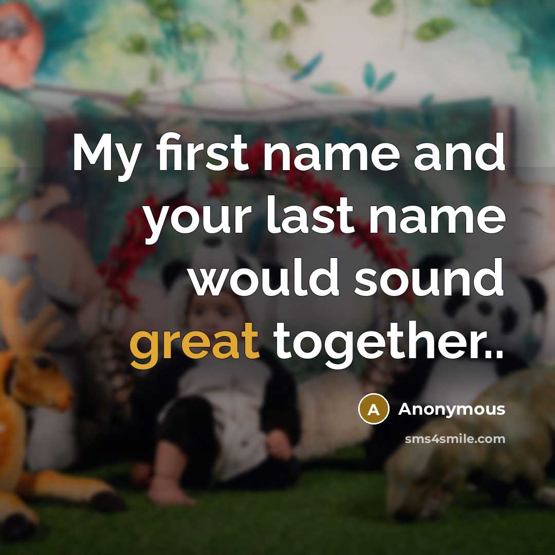“My first name and your last name would sound great together..” quote by Anonymous