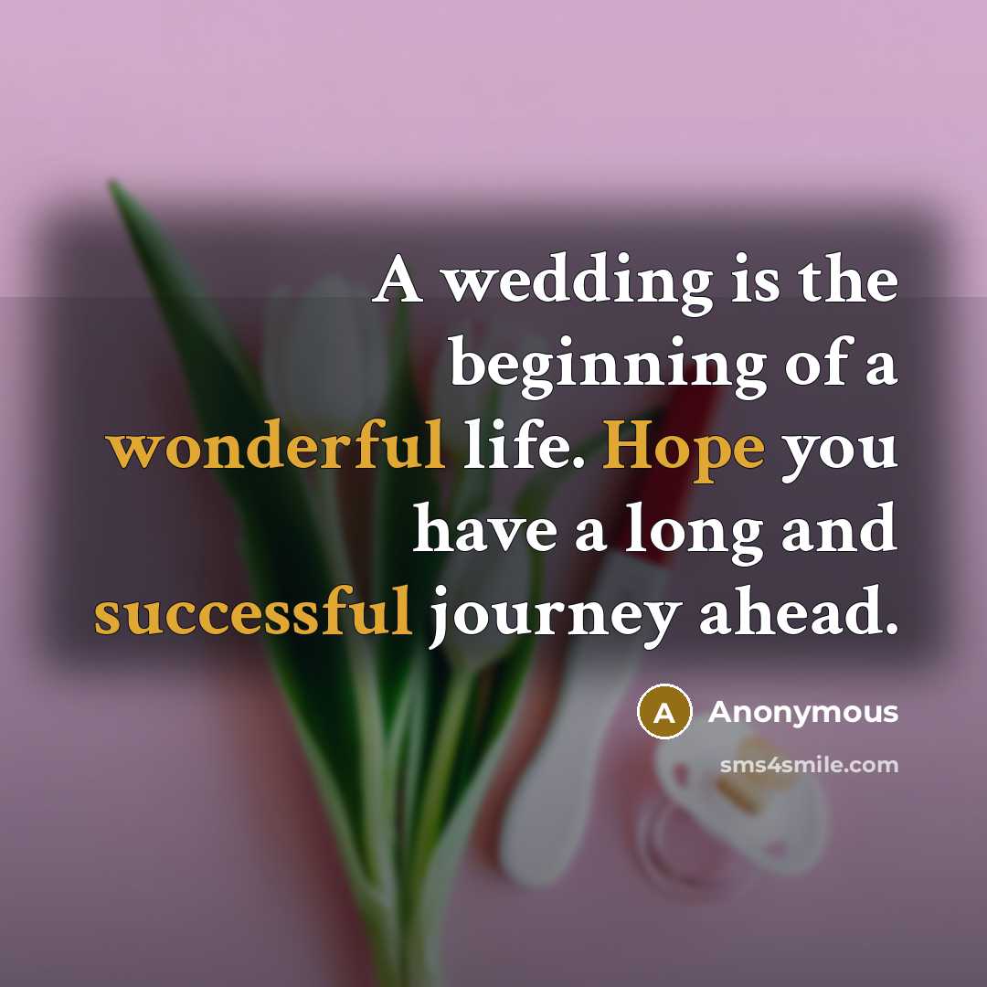“A wedding is the beginning of a wonderful life. Hope you have a long and successful journey ahead.” quote by Anonymous