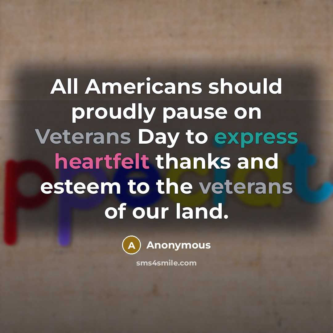 “All Americans should proudly pause on Veterans Day to express heartfelt thanks and esteem to the veterans of our land.” quote by Anonymous
