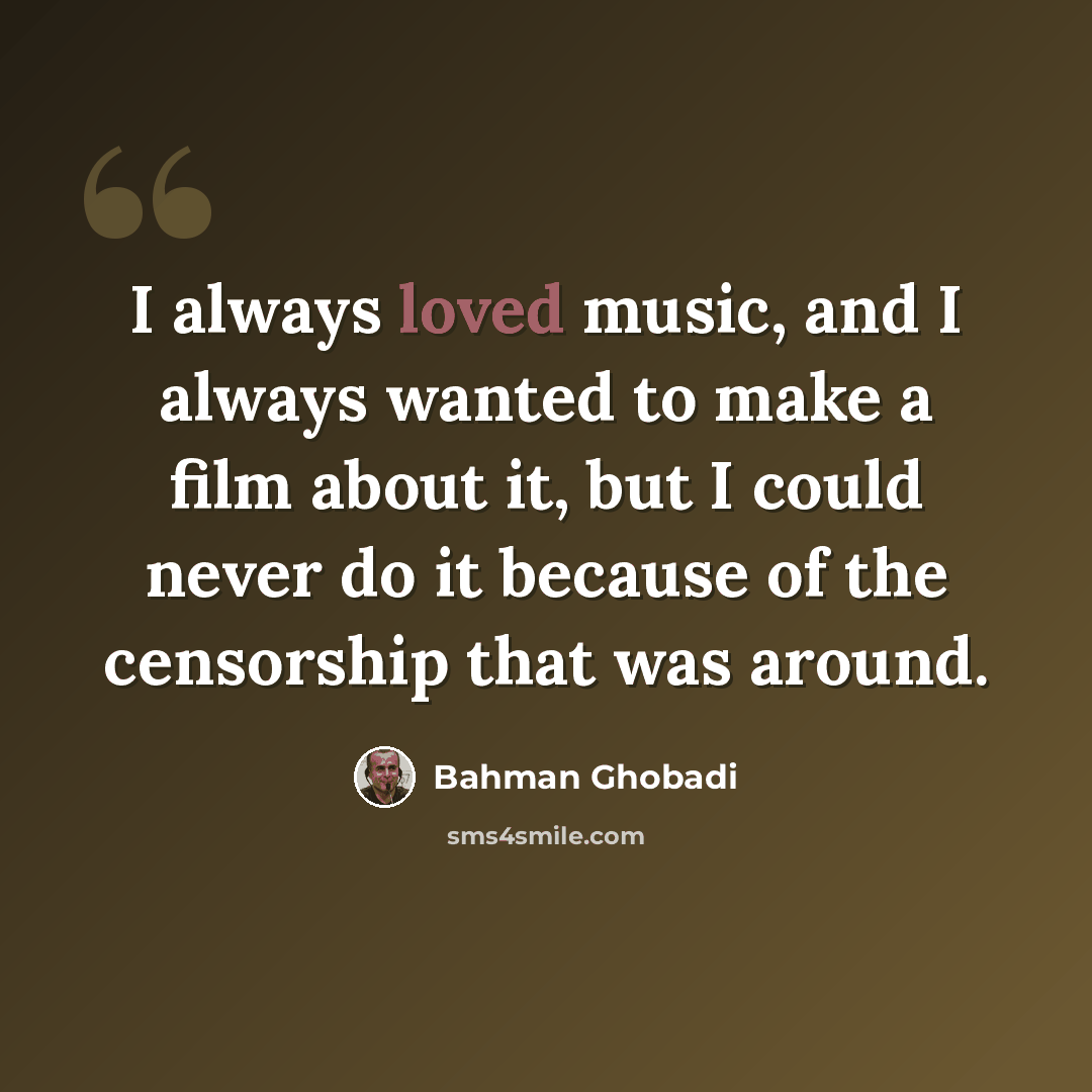 “I always loved music, and I always wanted to make a film about it, but I could never do it because of the censorship that was around.” quote by Bahman Ghobadi