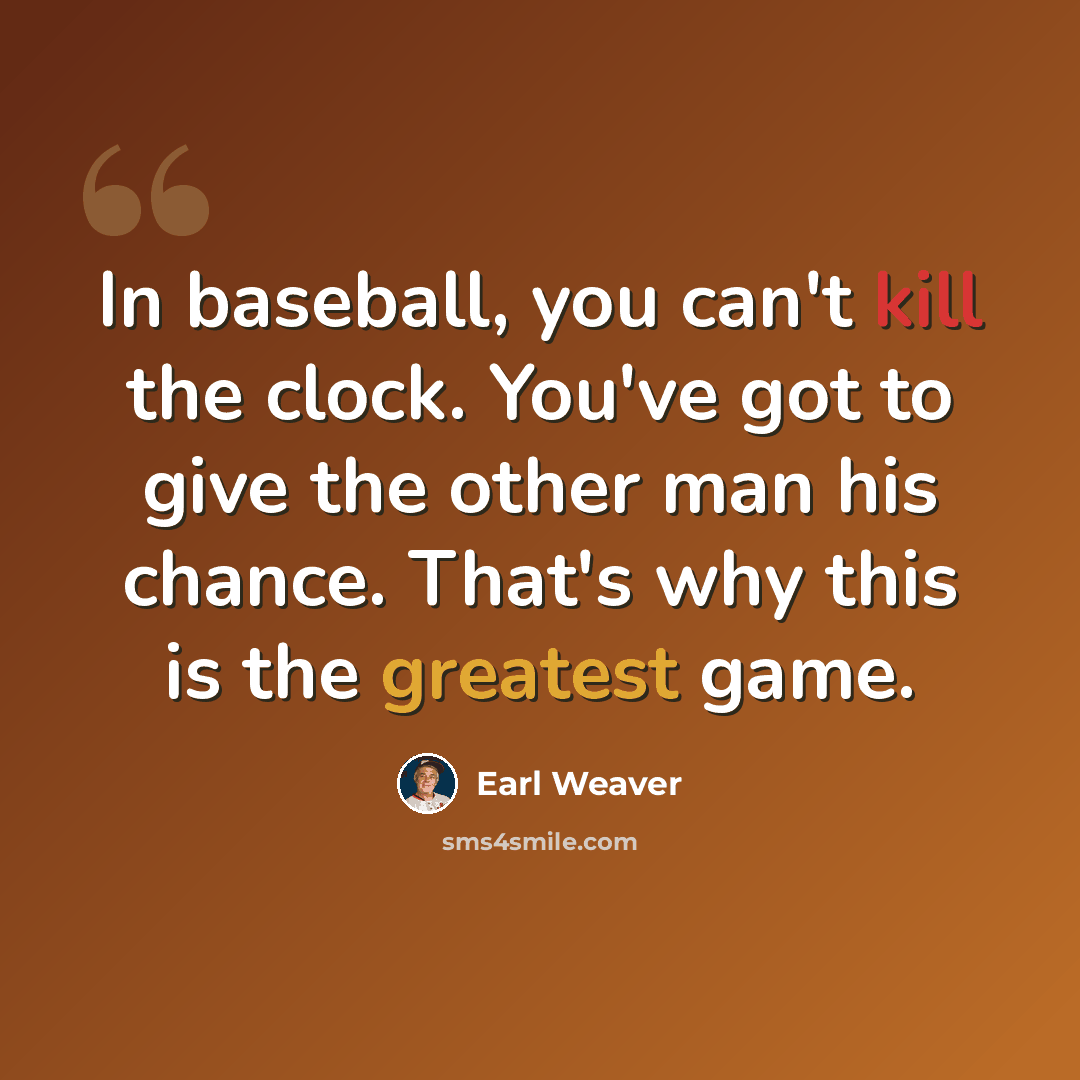 “In baseball, you can't kill the clock. You've got to give the other man his chance. That's why this is the greatest game.” quote by Earl Weaver