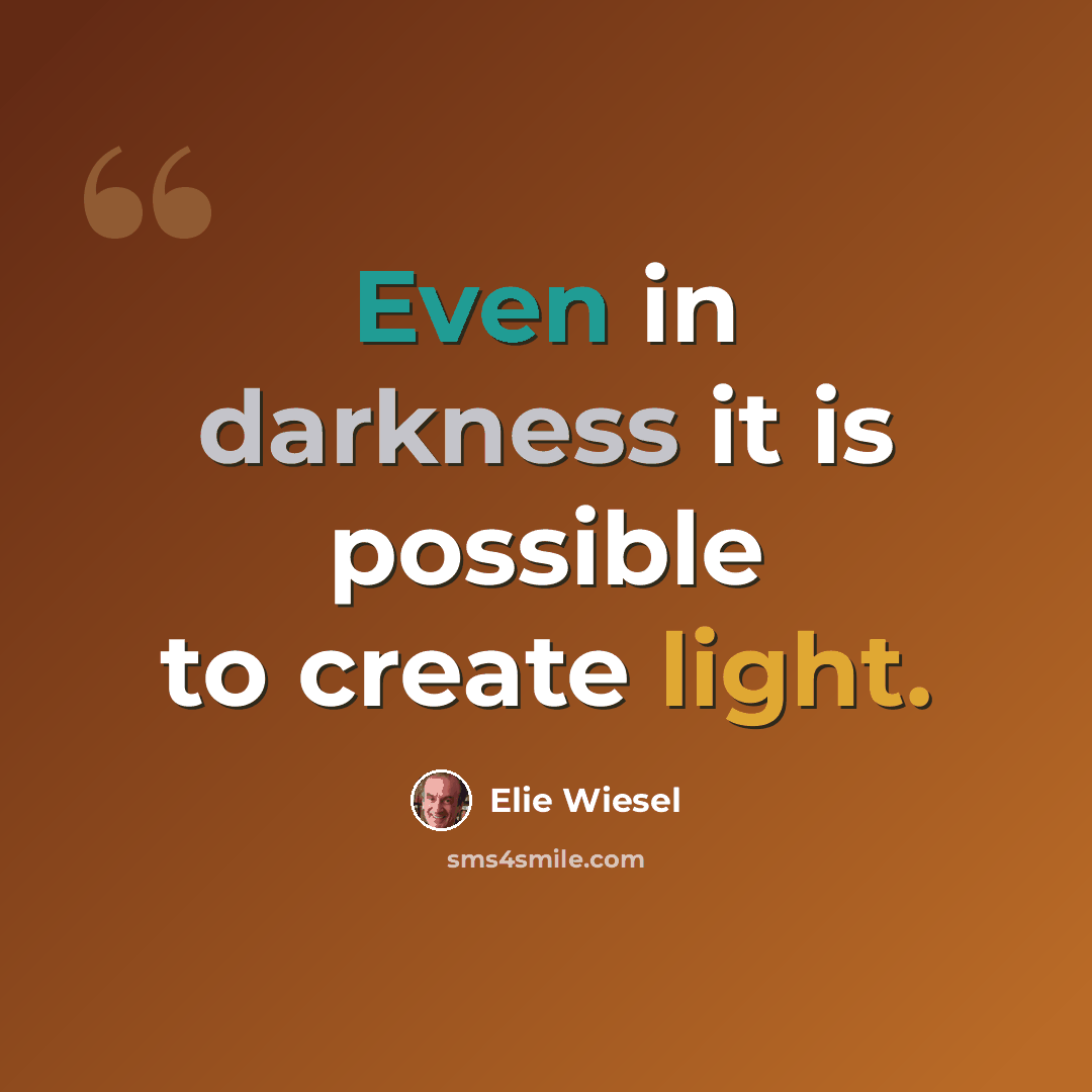 “Even in darkness it is possible to create light.” quote by Elie Wiesel