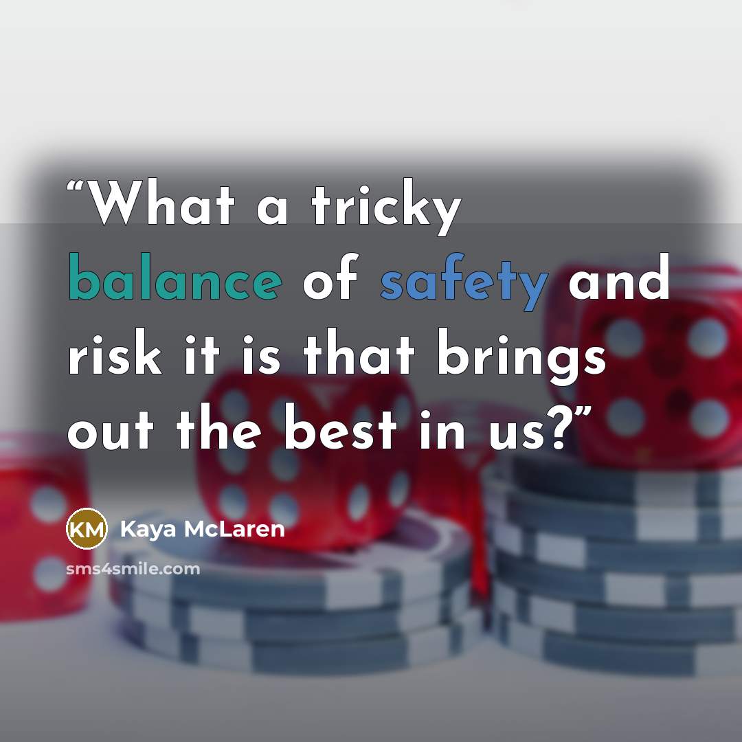 “What a tricky balance of safety and risk it is that brings out the best in us?” quote by Kaya McLaren