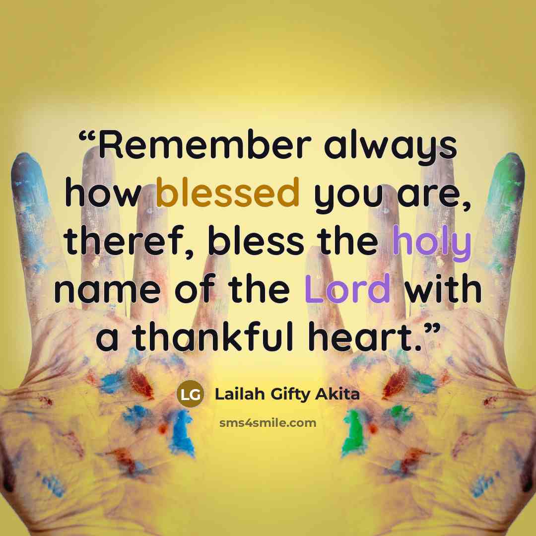 “Remember always how blessed you are, theref, bless the holy name of the Lord with a thankful heart.” quote by Lailah Gifty Akita