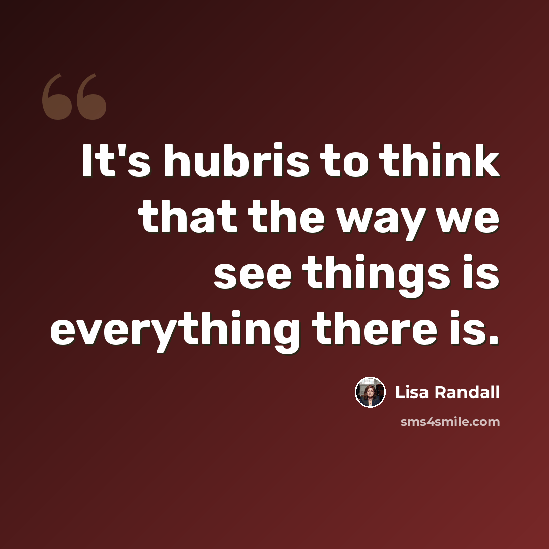 “It's hubris to think that the way we see things is everything there is.” quote by Lisa Randall