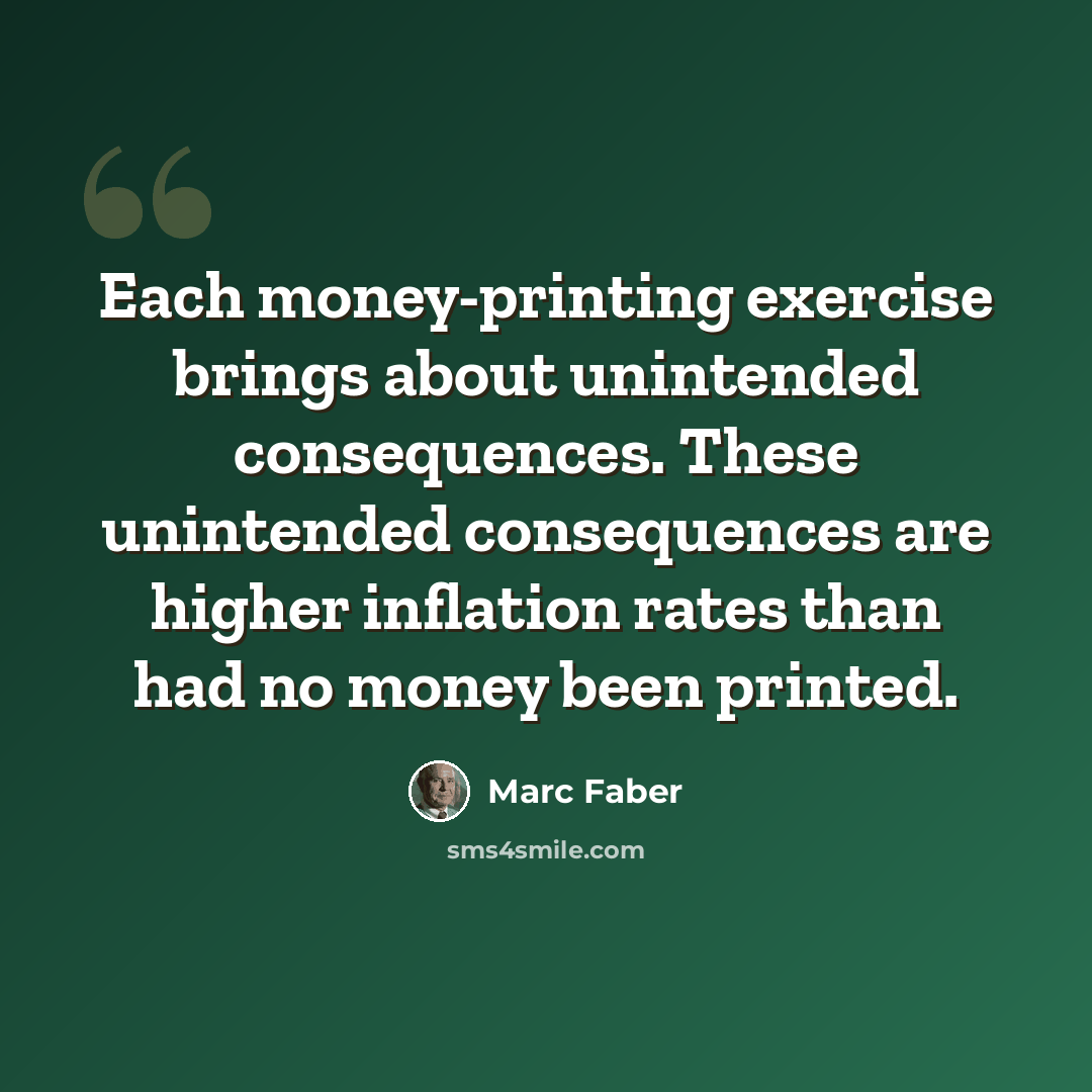 “Each money-printing exercise brings about unintended consequences. These unintended consequences are higher inflation rates than had no money been printed.” quote by Marc Faber