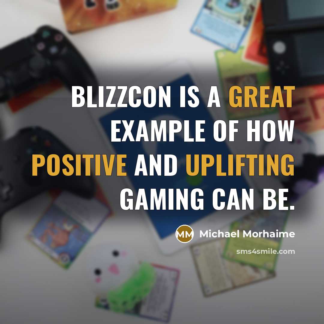 “BlizzCon is a great example of how positive and uplifting gaming can be.” quote by Michael Morhaime