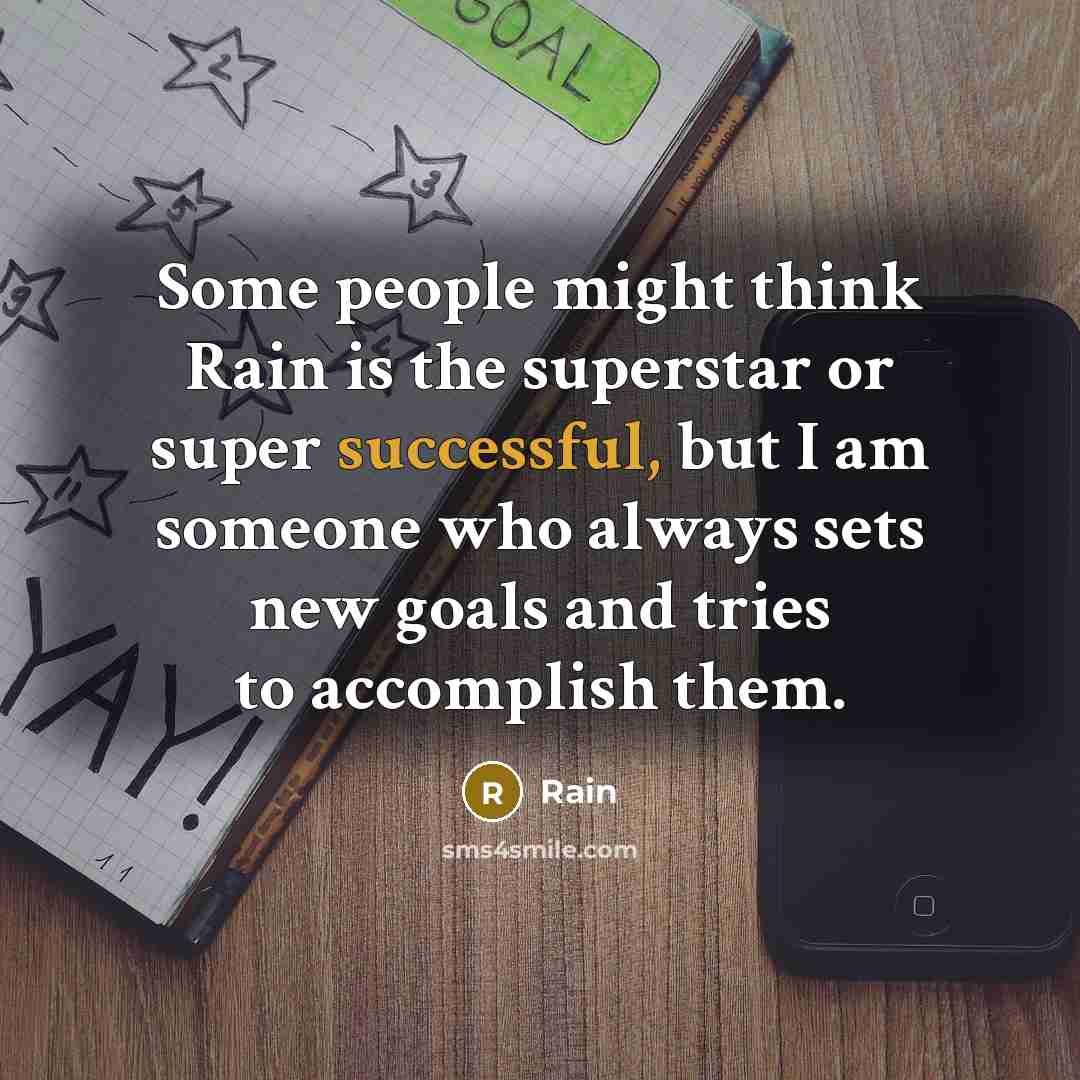 “Some people might think Rain is the superstar or super successful, but I am someone who always sets new goals and tries to accomplish them.” quote by Rain
