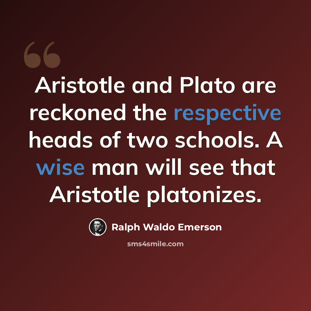 “Aristotle and Plato are reckoned the respective heads of two schools. A wise man will see that Aristotle platonizes.” quote by Ralph Waldo Emerson