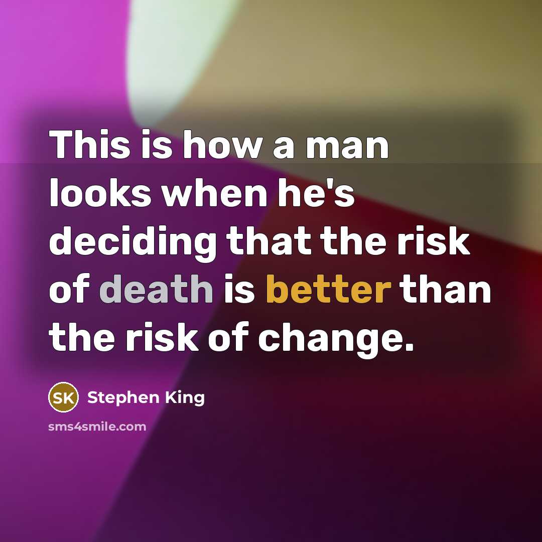 “This is how a man looks when he's deciding that the risk of death is better than the risk of change.” quote by Stephen King