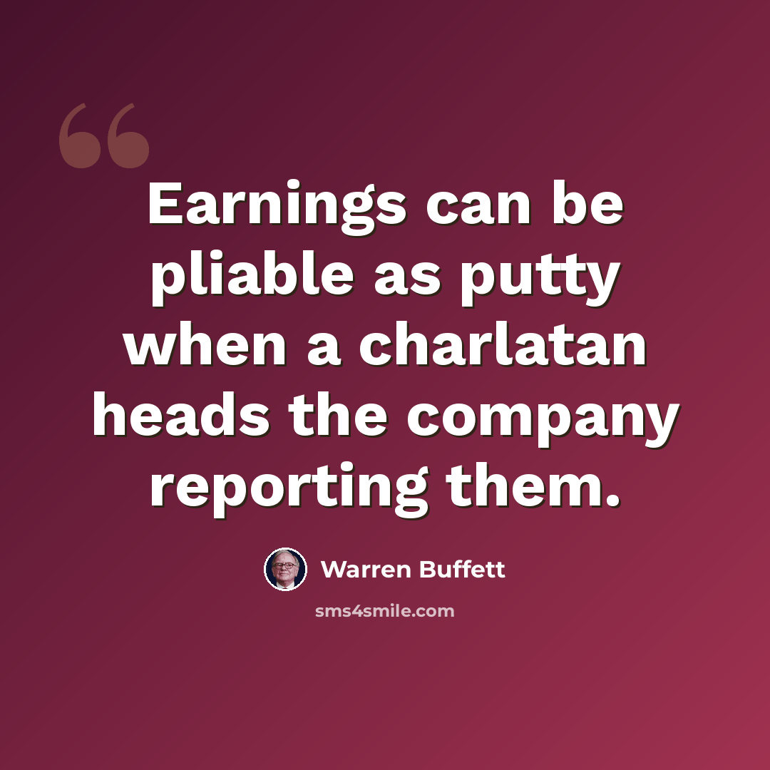 “Earnings can be pliable as putty when a charlatan heads the company reporting them.” quote by Warren Buffett