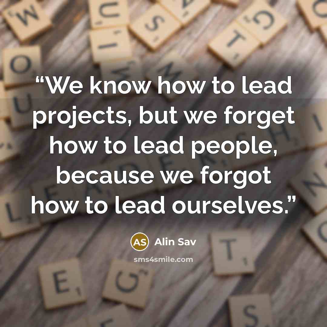 “We know how to lead projects, but we forget how to lead people, because we forgot how to lead ourselves.” quote by Alin Sav