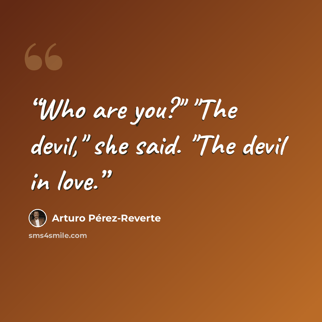 “Who are you?" "The devil," she said. "The devil in love.” quote by Arturo Pérez-Reverte