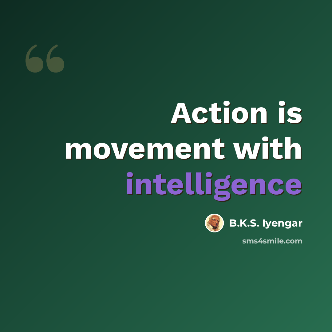 “Action is movement with intelligence” quote by B.K.S. Iyengar