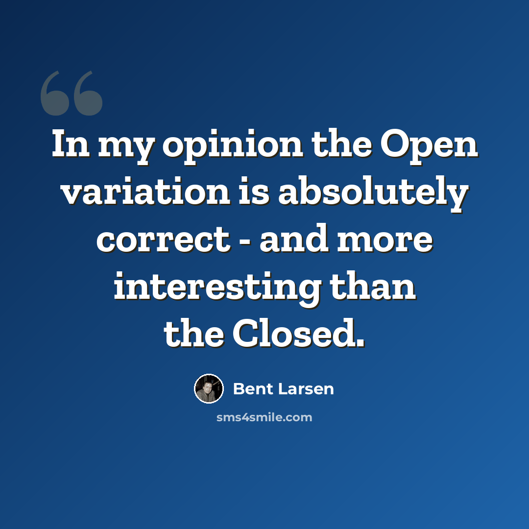 “In my opinion the Open variation is absolutely correct - and more interesting than the Closed.” quote by Bent Larsen